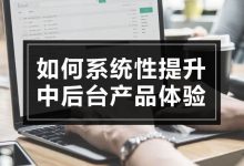 如何系统性提升中后台产品体验