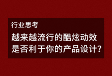 行业思考 | 越来越流行的酷炫动效是否利于你的产品设计？